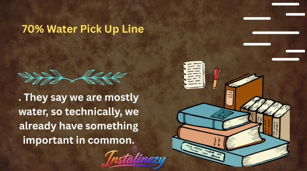 70% Water Pick Up Line